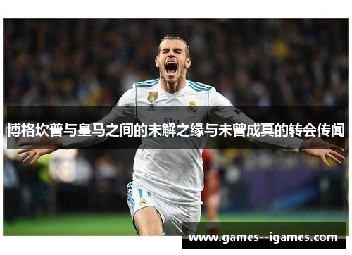 博格坎普与皇马之间的未解之缘与未曾成真的转会传闻 博格坎普与皇马之间的未解之缘与未曾成真的转会传闻