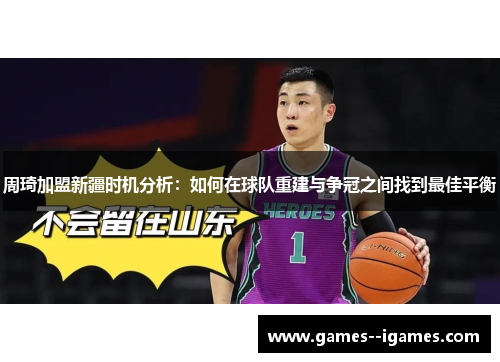 周琦加盟新疆时机分析：如何在球队重建与争冠之间找到最佳平衡