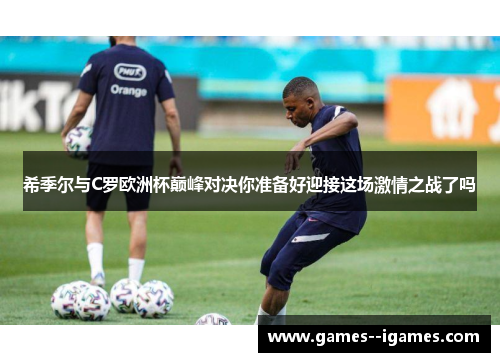 希季尔与C罗欧洲杯巅峰对决你准备好迎接这场激情之战了吗 希季尔与C罗欧洲杯巅峰对决你准备好迎接这场激情之战了吗