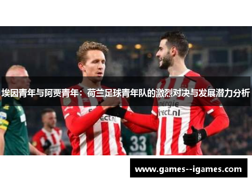 埃因青年与阿贾青年：荷兰足球青年队的激烈对决与发展潜力分析