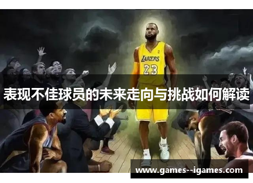 表现不佳球员的未来走向与挑战如何解读 表现不佳球员的未来走向与挑战如何解读