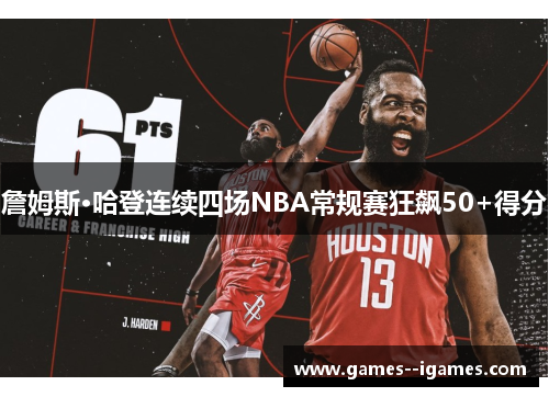 詹姆斯·哈登连续四场NBA常规赛狂飙50+得分 詹姆斯·哈登连续四场NBA常规赛狂飙50+得分