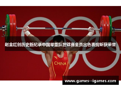 赵金红创历史新纪录中国举重队世锦赛全员出色表现斩获荣誉 赵金红创历史新纪录中国举重队世锦赛全员出色表现斩获荣誉