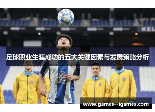 足球职业生涯成功的五大关键因素与发展策略分析 足球职业生涯成功的五大关键因素与发展策略分析