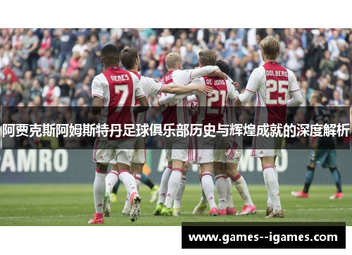 阿贾克斯阿姆斯特丹足球俱乐部历史与辉煌成就的深度解析