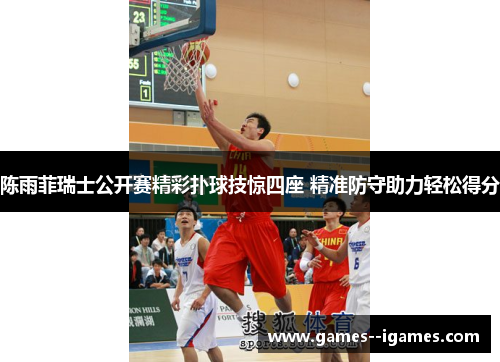 陈雨菲瑞士公开赛精彩扑球技惊四座 精准防守助力轻松得分 陈雨菲瑞士公开赛精彩扑球技惊四座 精准防守助力轻松得分