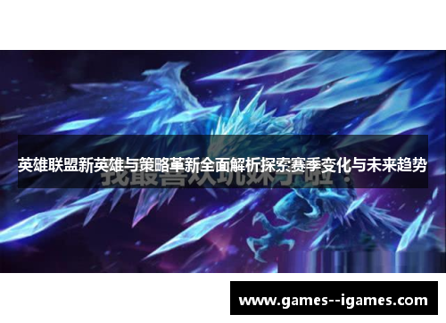 英雄联盟新英雄与策略革新全面解析探索赛季变化与未来趋势 英雄联盟新英雄与策略革新全面解析探索赛季变化与未来趋势