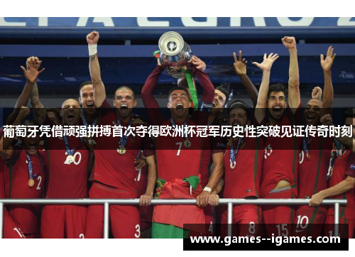葡萄牙凭借顽强拼搏首次夺得欧洲杯冠军历史性突破见证传奇时刻 葡萄牙凭借顽强拼搏首次夺得欧洲杯冠军历史性突破见证传奇时刻