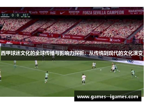 西甲球迷文化的全球传播与影响力探析:从传统到现代的文化演变 西甲球迷文化的全球传播与影响力探析:从传统到现代的文化演变