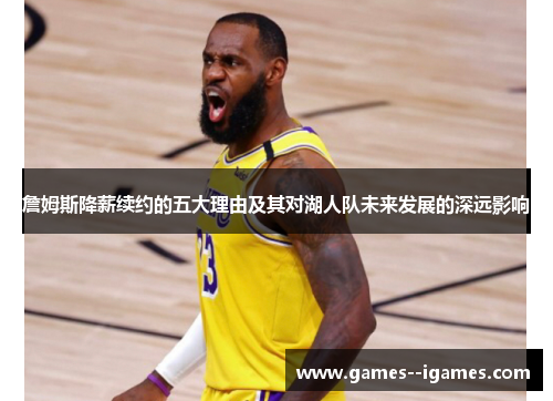 詹姆斯降薪续约的五大理由及其对湖人队未来发展的深远影响