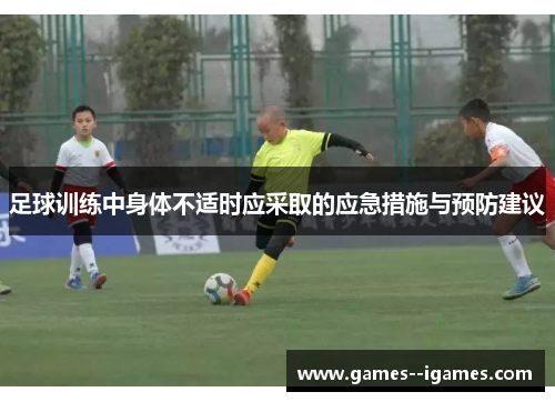 足球训练中身体不适时应采取的应急措施与预防建议 足球训练中身体不适时应采取的应急措施与预防建议
