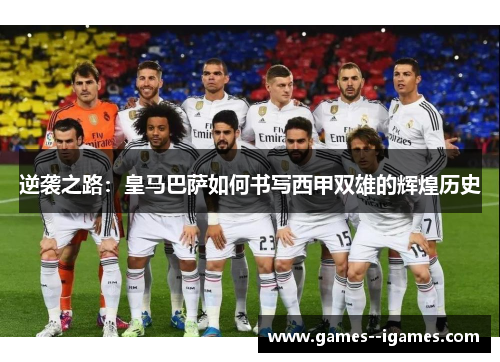 逆袭之路:皇马巴萨如何书写西甲双雄的辉煌历史 逆袭之路:皇马巴萨如何书写西甲双雄的辉煌历史