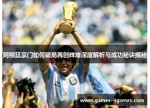 阿根廷豪门如何破局再创辉煌深度解析与成功秘诀揭秘