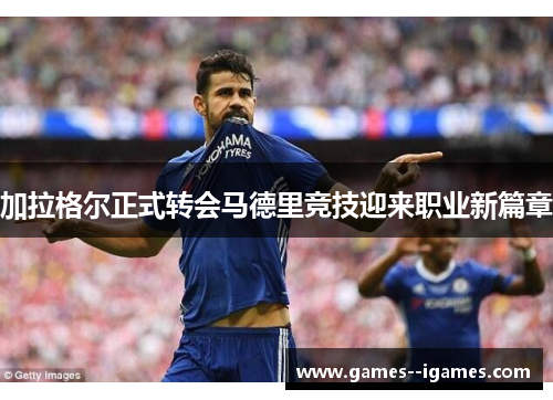 加拉格尔正式转会马德里竞技迎来职业新篇章 加拉格尔正式转会马德里竞技迎来职业新篇章