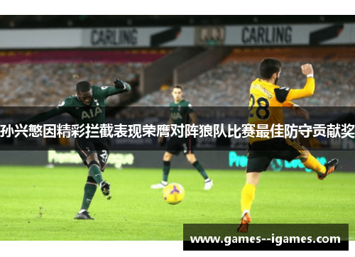 孙兴慜因精彩拦截表现荣膺对阵狼队比赛最佳防守贡献奖