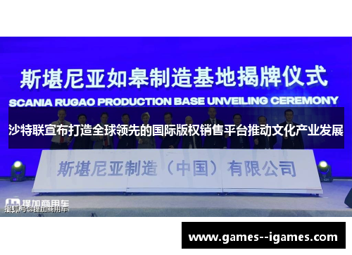 沙特联宣布打造全球领先的国际版权销售平台推动文化产业发展